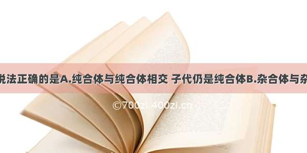 单选题下列说法正确的是A.纯合体与纯合体相交 子代仍是纯合体B.杂合体与杂合体相交 子