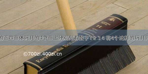 质地均匀的正四面体玩具的4个面上分别刻着数字1 2 3 4 将4个这样的玩具同时抛掷于