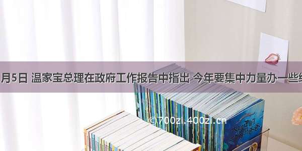 单选题3月5日 温家宝总理在政府工作报告中指出 今年要集中力量办一些经济社会