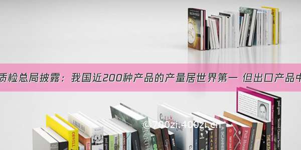 单选题国家质检总局披露：我国近200种产品的产量居世界第一 但出口产品中拥有自主品