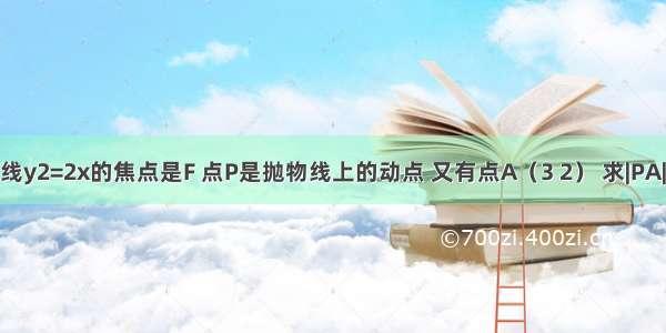 已知抛物线y2=2x的焦点是F 点P是抛物线上的动点 又有点A（3 2） 求|PA|+|PF|的最