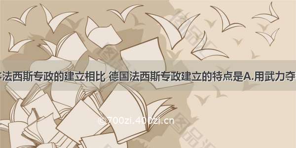 单选题与日本法西斯专政的建立相比 德国法西斯专政建立的特点是A.用武力夺取政权B.通过