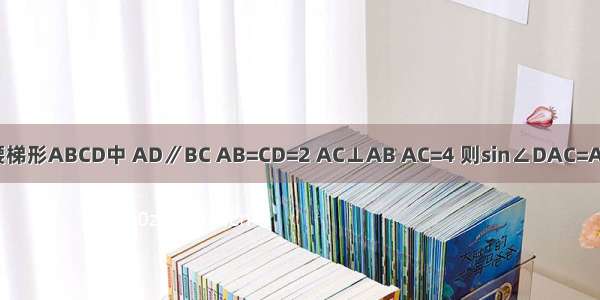 如图 等腰梯形ABCD中 AD∥BC AB=CD=2 AC⊥AB AC=4 则sin∠DAC=A.B.C.D.2