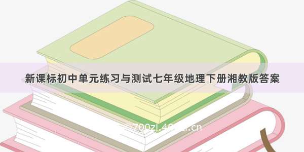 新课标初中单元练习与测试七年级地理下册湘教版答案