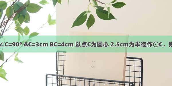 Rt△ABC中 ∠C=90° AC=3cm BC=4cm 以点C为圆心 2.5cm为半径作⊙C．则线段AB的中