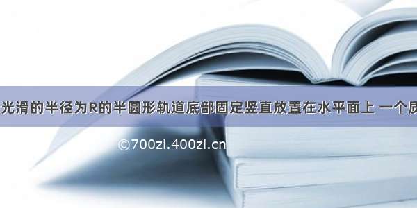 如图所示 一光滑的半径为R的半圆形轨道底部固定竖直放置在水平面上 一个质量为m的小