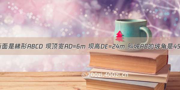 水库大坝横断面是梯形ABCD 坝顶宽AD=6m 坝高DE=24m 斜坡AB的坡角是45° 斜坡CD的