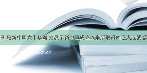 十月一日 是新中国六十华诞 为展示新中国成立以来所取得的巨大成就 需将一批