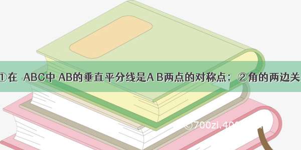 下列说法：①在△ABC中 AB的垂直平分线是A B两点的对称点；②角的两边关于角平分线