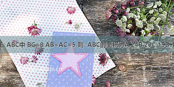 在△ABC中 BC=8 AB=AC=5 则△ABC的面积为A.24B.20C.15D.12