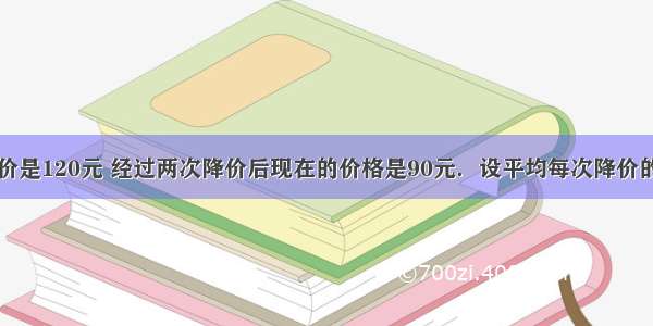 某件商品原价是120元 经过两次降价后现在的价格是90元．设平均每次降价的百分率为x 