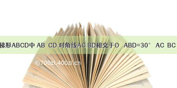 如图 在等腰梯形ABCD中 AB∥CD 对角线AC BD相交于O ∠ABD=30° AC⊥BC AB=8cm