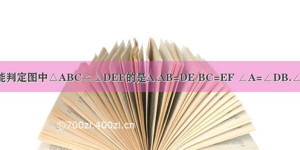 下列各组条件 能判定图中△ABC≌△DEF的是A.AB=DE BC=EF ∠A=∠DB.∠A=∠D ∠C=∠
