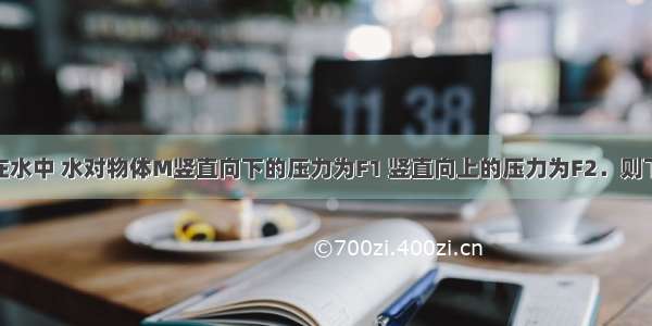 物体M悬浮在水中 水对物体M竖直向下的压力为F1 竖直向上的压力为F2．则下列选项错误