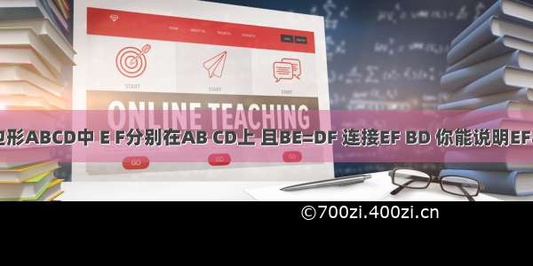 如图：在平行四边形ABCD中 E F分别在AB CD上 且BE=DF 连接EF BD 你能说明EF与BD互相平分吗？