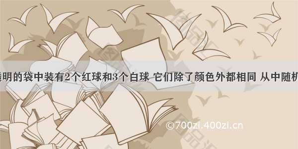 在一个不透明的袋中装有2个红球和3个白球 它们除了颜色外都相同 从中随机摸出1个球