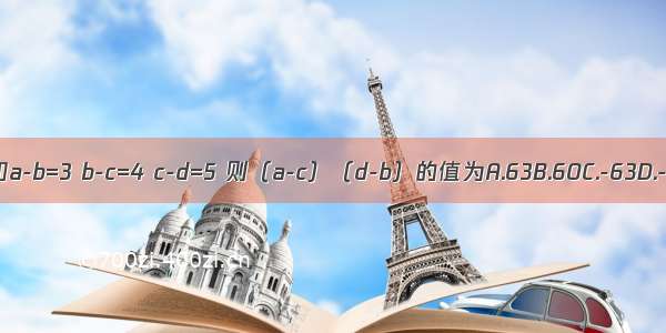 已知a-b=3 b-c=4 c-d=5 则（a-c）（d-b）的值为A.63B.60C.-63D.-32