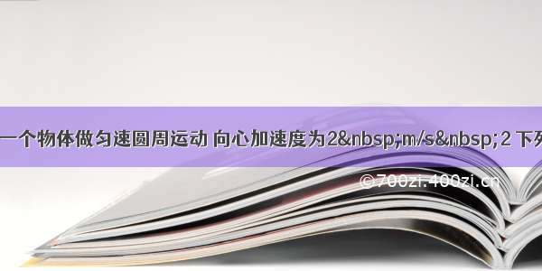 单选题一个物体做匀速圆周运动 向心加速度为2 m/s 2 下列说法