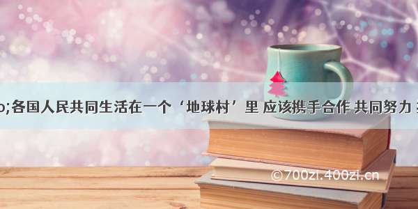 单选题“各国人民共同生活在一个‘地球村’里 应该携手合作 共同努力 推动建立公正