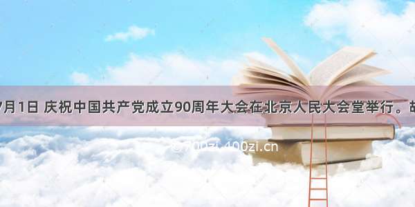 单选题7月1日 庆祝中国共产党成立90周年大会在北京人民大会堂举行。胡锦涛在