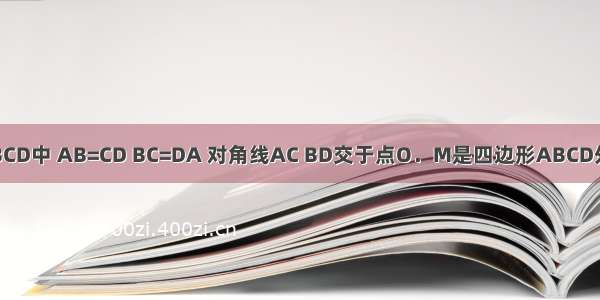 已知四边形ABCD中 AB=CD BC=DA 对角线AC BD交于点O．M是四边形ABCD外的一点 AM⊥