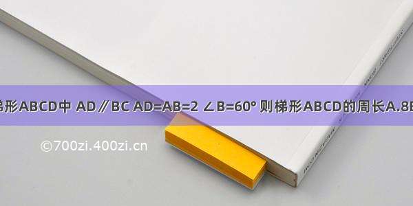 已知 在等腰梯形ABCD中 AD∥BC AD=AB=2 ∠B=60° 则梯形ABCD的周长A.8B.8C.10D.8+2