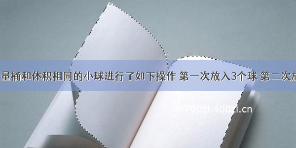 如图 利用量桶和体积相同的小球进行了如下操作 第一次放入3个球 第二次放入4个球 