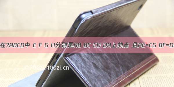 如图 已知在?ABCD中 E F G H分别是AB BC CD DA上的点 且AE=CG BF=DH 连接E