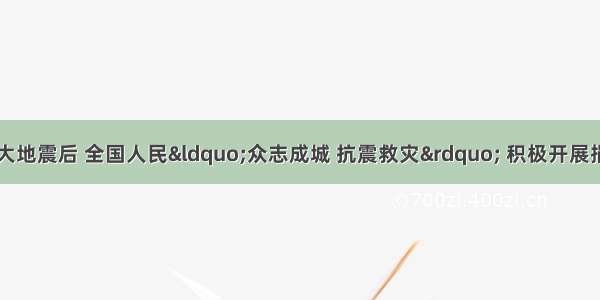 四川省汶川发生大地震后 全国人民“众志成城 抗震救灾” 积极开展捐款捐物献爱心活