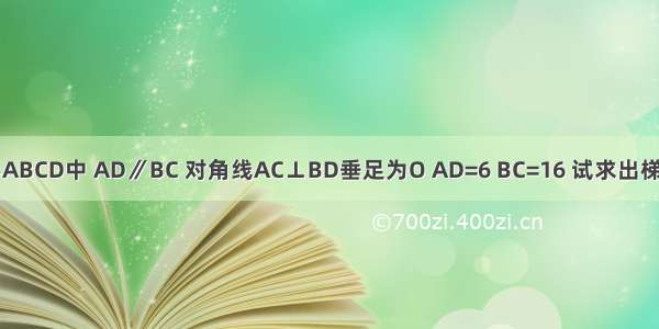 如图 在等腰梯形ABCD中 AD∥BC 对角线AC⊥BD垂足为O AD=6 BC=16 试求出梯形ABCD的面积．