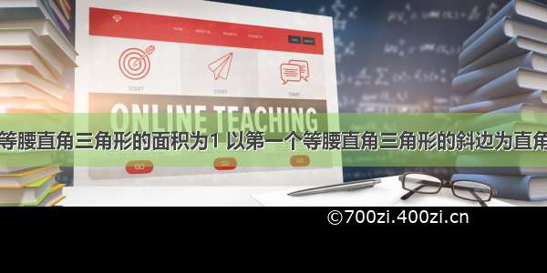 已知第一个等腰直角三角形的面积为1 以第一个等腰直角三角形的斜边为直角边画第二个