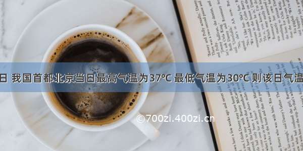 6月29日 我国首都北京当日最高气温为37℃ 最低气温为30℃ 则该日气温的温差