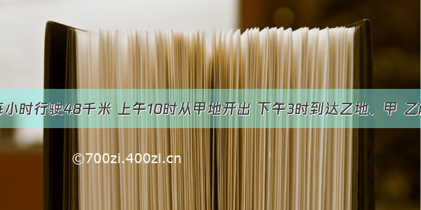 一辆汽车每小时行驶48千米 上午10时从甲地开出 下午3时到达乙地．甲 乙两地相隔多