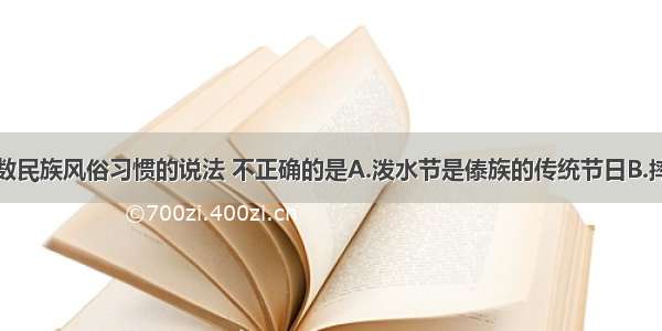 下列关于少数民族风俗习惯的说法 不正确的是A.泼水节是傣族的传统节日B.摔跤是哈萨克