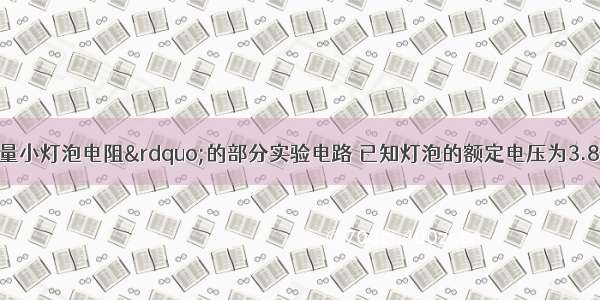 甲图是“测量小灯泡电阻”的部分实验电路 已知灯泡的额定电压为3.8V．（1）这个实验