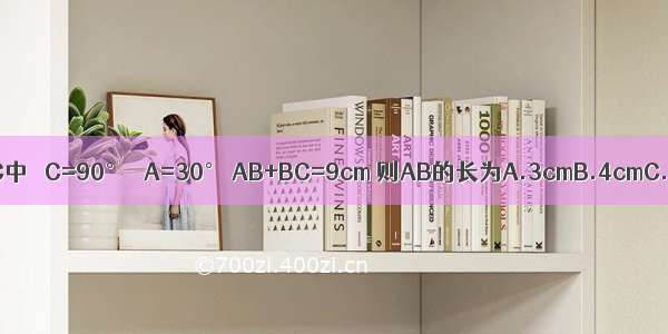 如图 在Rt△ABC中 ∠C=90° ∠A=30° AB+BC=9cm 则AB的长为A.3cmB.4cmC.5cmD.6cm