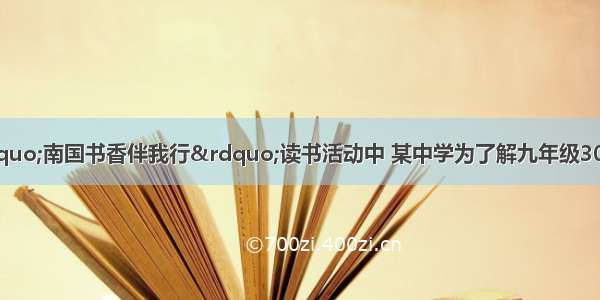 在我市开展的“南国书香伴我行”读书活动中 某中学为了解九年级300名学生读书情况 