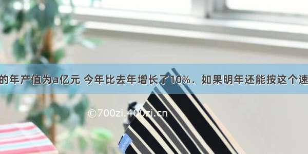 某企业去年的年产值为a亿元 今年比去年增长了10%．如果明年还能按这个速度增长 则该