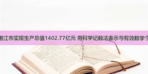 据统计 湛江市实现生产总值1402.77亿元 用科学记数法表示与有效数字个数为A.1