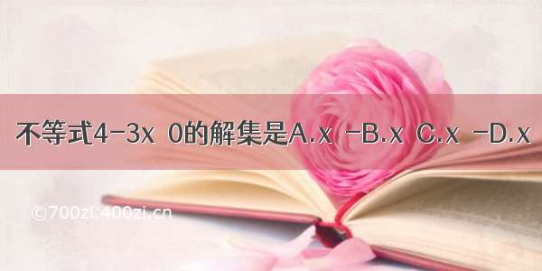 不等式4-3x＞0的解集是A.x＞-B.x＞C.x＜-D.x＜