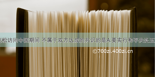 单选题在尼克松访问中国期间 不属于双方达成的共识的是A.要实行和平共处五项原则B.反对