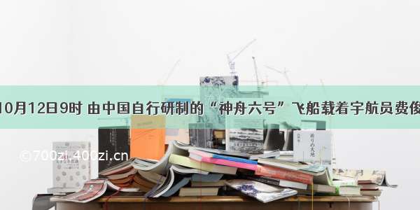 单选题10月12日9时 由中国自行研制的“神舟六号”飞船载着宇航员费俊龙和聂