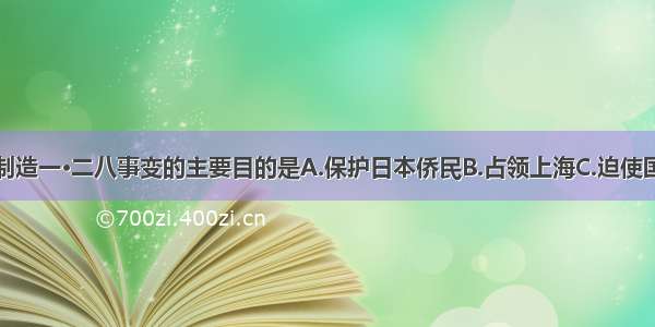 单选题日本制造一·二八事变的主要目的是A.保护日本侨民B.占领上海C.迫使国民政府投降