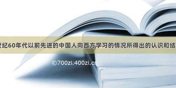 单选题由19世纪60年代以前先进的中国人向西方学习的情况所得出的认识和结论 符合历史事