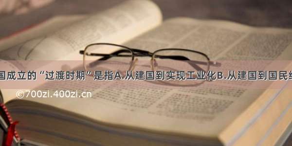 单选题新中国成立的“过渡时期”是指A.从建国到实现工业化B.从建国到国民经济恢复C.从