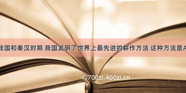 单选题春秋战国和秦汉时期 我国发明了世界上最先进的耕作方法 这种方法是A.垄作法B.代