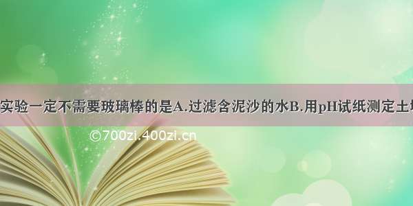 单选题下列实验一定不需要玻璃棒的是A.过滤含泥沙的水B.用pH试纸测定土壤的pHC.配