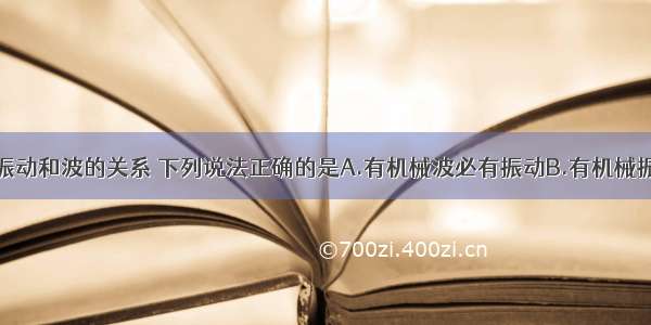 多选题关于振动和波的关系 下列说法正确的是A.有机械波必有振动B.有机械振动必有波C.