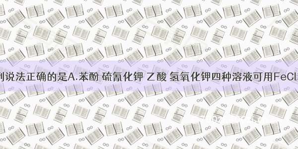 单选题下列说法正确的是A.苯酚 硫氰化钾 乙酸 氢氧化钾四种溶液可用FeCl3溶液一次
