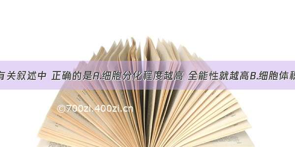 单选题下列有关叙述中 正确的是A.细胞分化程度越高 全能性就越高B.细胞体积越小其相对